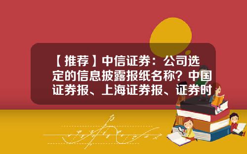 【推荐】中信证券：公司选定的信息披露报纸名称？中国证券报、上海证券报、证券时报-上海证券报公司圈
