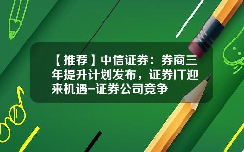 【推荐】中信证券：券商三年提升计划发布，证券IT迎来机遇-证券公司竞争