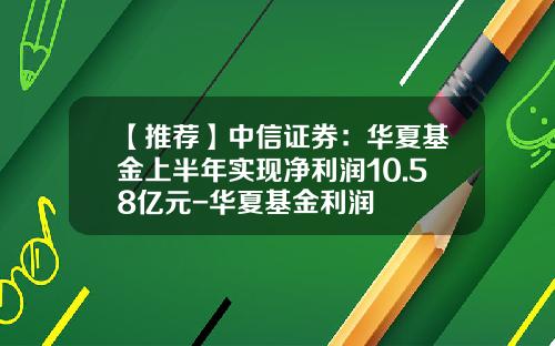 【推荐】中信证券：华夏基金上半年实现净利润10.58亿元-华夏基金利润