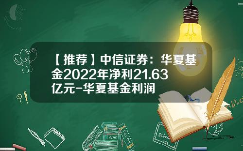 【推荐】中信证券：华夏基金2022年净利21.63亿元-华夏基金利润