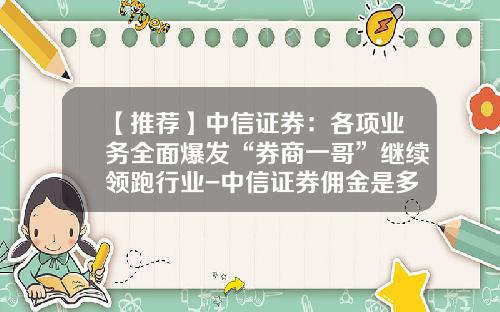 【推荐】中信证券：各项业务全面爆发“券商一哥”继续领跑行业-中信证券佣金是多少