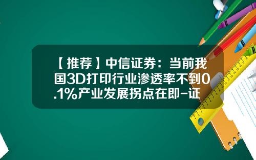 【推荐】中信证券：当前我国3D打印行业渗透率不到0.1%产业发展拐点在即-证券公司行业研究