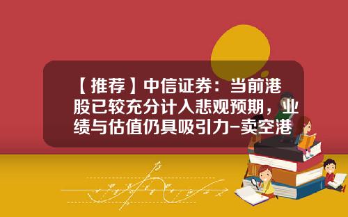 【推荐】中信证券：当前港股已较充分计入悲观预期，业绩与估值仍具吸引力-卖空港股要交多少保证金