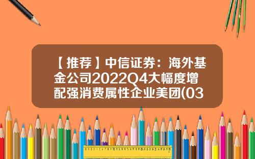 【推荐】中信证券：海外基金公司2022Q4大幅度增配强消费属性企业美团(03690)、阿里(09988)等获得青睐-阿里占美团多少股份