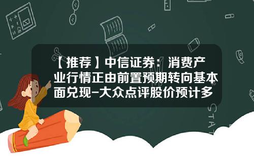 【推荐】中信证券：消费产业行情正由前置预期转向基本面兑现-大众点评股价预计多少