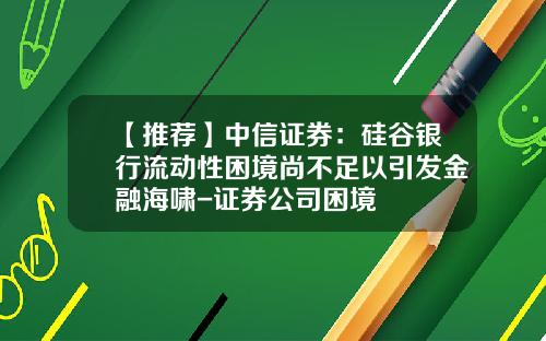 【推荐】中信证券：硅谷银行流动性困境尚不足以引发金融海啸-证券公司困境