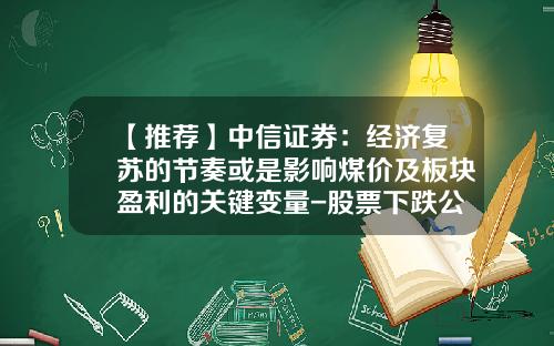 【推荐】中信证券：经济复苏的节奏或是影响煤价及板块盈利的关键变量-股票下跌公司盈利吗