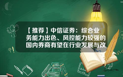 【推荐】中信证券：综合业务能力出色、风控能力较强的国内券商有望在行业发展与改革中受益-证券公司的净资本