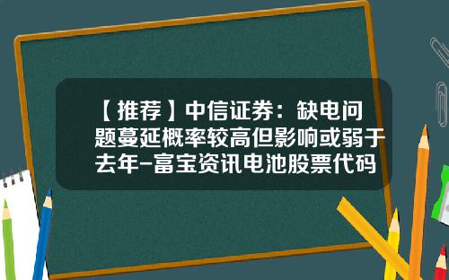 【推荐】中信证券：缺电问题蔓延概率较高但影响或弱于去年-富宝资讯电池股票代码