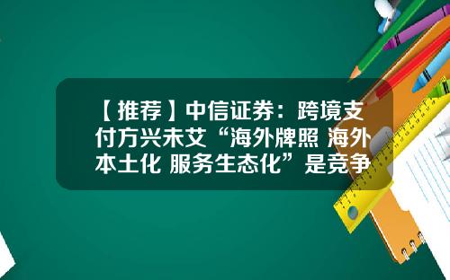 【推荐】中信证券：跨境支付方兴未艾“海外牌照+海外本土化+服务生态化”是竞争壁垒-开展跨境外汇第三方支付公司