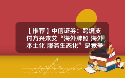 【推荐】中信证券：跨境支付方兴未艾“海外牌照+海外本土化+服务生态化”是竞争壁垒-跨境股票最新资讯今日