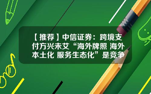 【推荐】中信证券：跨境支付方兴未艾“海外牌照+海外本土化+服务生态化”是竞争壁垒-跨境股票最新资讯新闻