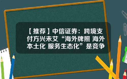 【推荐】中信证券：跨境支付方兴未艾“海外牌照+海外本土化+服务生态化”是竞争壁垒-跨境股票最新资讯