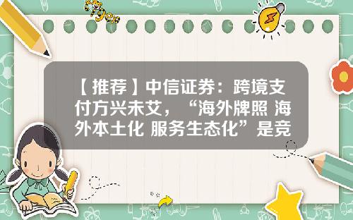 【推荐】中信证券：跨境支付方兴未艾，“海外牌照+海外本土化+服务生态化”是竞争壁垒-跨境股票最新资讯新闻