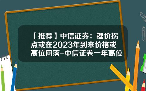 【推荐】中信证券：锂价拐点或在2023年到来价格或高位回落-中信证卷一年高位是多少