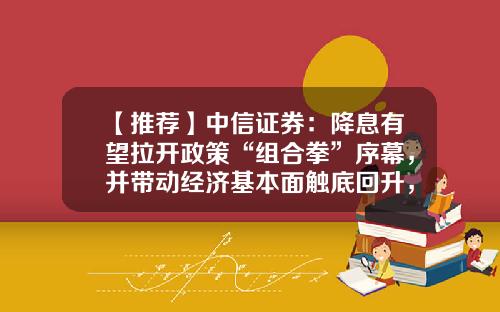 【推荐】中信证券：降息有望拉开政策“组合拳”序幕，并带动经济基本面触底回升，进而支撑人民币汇率企稳甚至重回升值通道-人民币降息多少