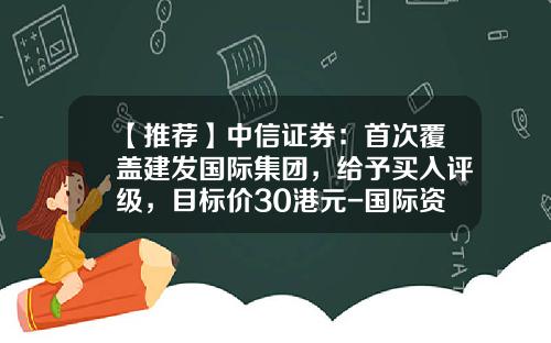【推荐】中信证券：首次覆盖建发国际集团，给予买入评级，目标价30港元-国际资讯目标股有哪些股票