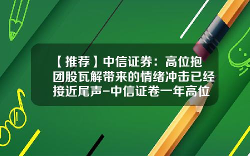 【推荐】中信证券：高位抱团股瓦解带来的情绪冲击已经接近尾声-中信证卷一年高位是多少