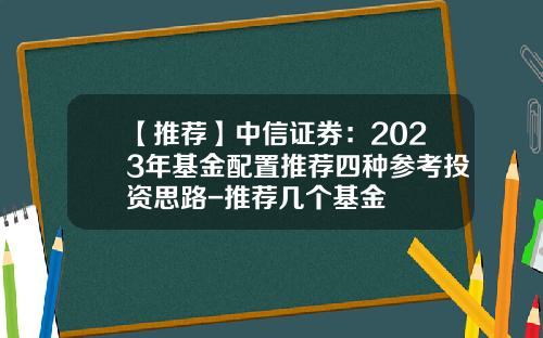 【推荐】中信证券：2023年基金配置推荐四种参考投资思路-推荐几个基金