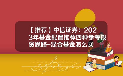 【推荐】中信证券：2023年基金配置推荐四种参考投资思路-混合基金怎么买