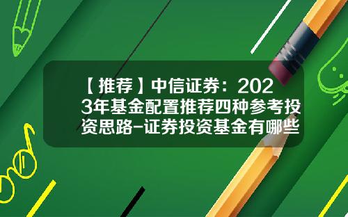 【推荐】中信证券：2023年基金配置推荐四种参考投资思路-证券投资基金有哪些
