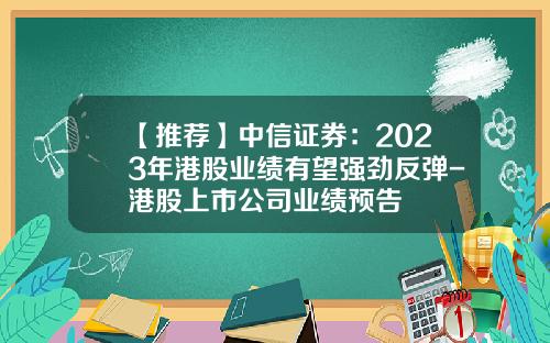 【推荐】中信证券：2023年港股业绩有望强劲反弹-港股上市公司业绩预告