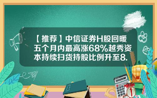 【推荐】中信证券H股回暖五个月内最高涨68%越秀资本持续扫货持股比例升至8.3%-中信证券净资本是多少