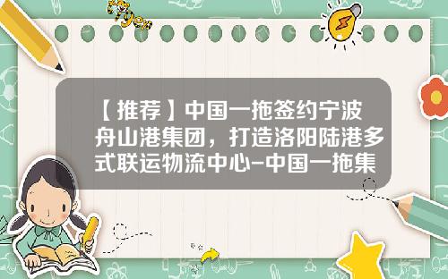 【推荐】中国一拖签约宁波舟山港集团，打造洛阳陆港多式联运物流中心-中国一拖集团有限公司