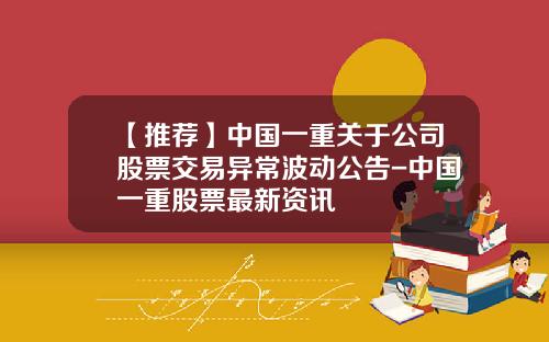 【推荐】中国一重关于公司股票交易异常波动公告-中国一重股票最新资讯