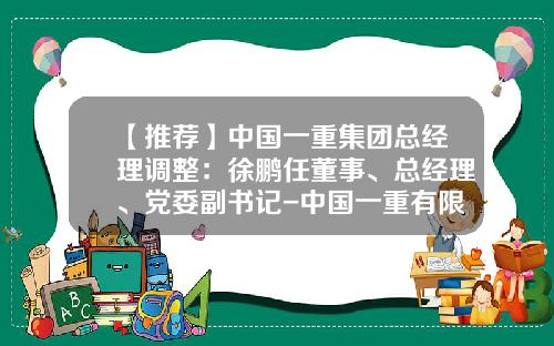 【推荐】中国一重集团总经理调整：徐鹏任董事、总经理、党委副书记-中国一重有限公司