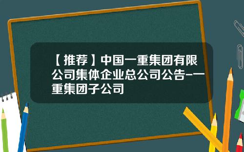 【推荐】中国一重集团有限公司集体企业总公司公告-一重集团子公司