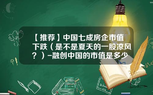 【推荐】中国七成房企市值下跌（是不是夏天的一股凉风？）-融创中国的市值是多少