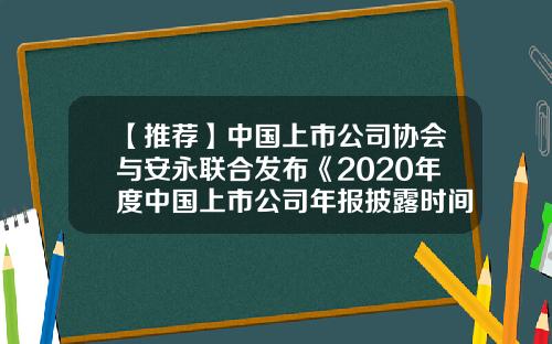 【推荐】中国上市公司协会与安永联合发布《2020年度中国上市公司年报披露时间调研报告》-公司年报调研目的
