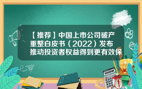 【推荐】中国上市公司破产重整白皮书（2022）发布推动投资者权益得到更有效保护-公司破产重整方案