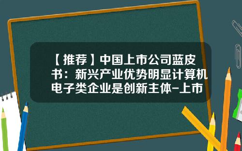 【推荐】中国上市公司蓝皮书：新兴产业优势明显计算机电子类企业是创新主体-上市公司蓝皮书