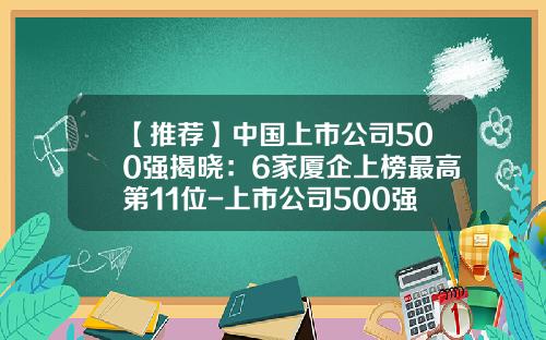【推荐】中国上市公司500强揭晓：6家厦企上榜最高第11位-上市公司500强