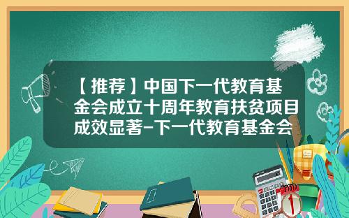【推荐】中国下一代教育基金会成立十周年教育扶贫项目成效显著-下一代教育基金会