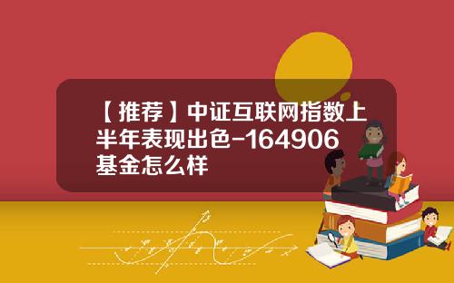 【推荐】中证互联网指数上半年表现出色-164906基金怎么样