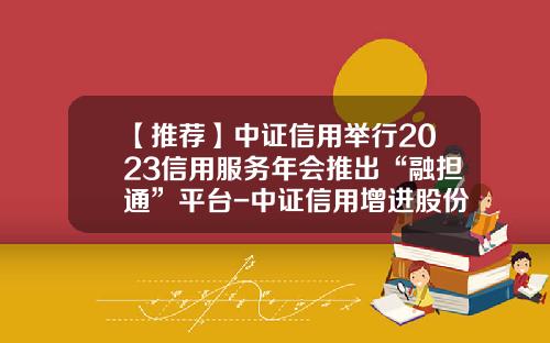 【推荐】中证信用举行2023信用服务年会推出“融担通”平台-中证信用增进股份有限公司