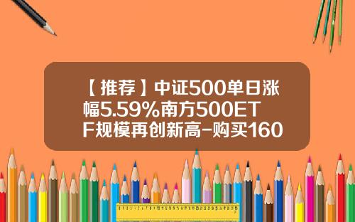 【推荐】中证500单日涨幅5.59%南方500ETF规模再创新高-购买160119基金多少天成交