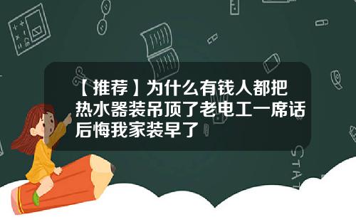 【推荐】为什么有钱人都把热水器装吊顶了老电工一席话后悔我家装早了