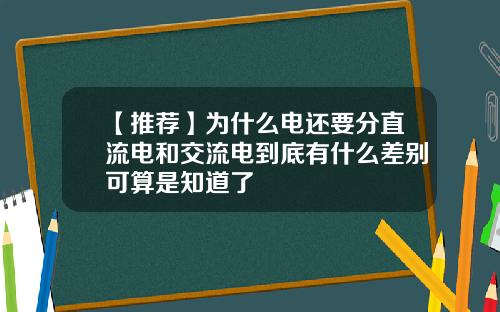 【推荐】为什么电还要分直流电和交流电到底有什么差别可算是知道了