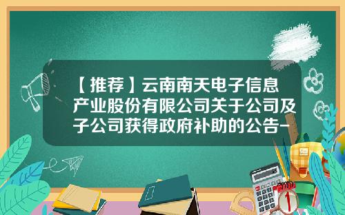 【推荐】云南南天电子信息产业股份有限公司关于公司及子公司获得政府补助的公告-南天电子信息产业股份公司