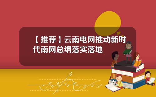【推荐】云南电网推动新时代南网总纲落实落地