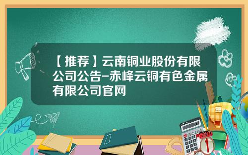 【推荐】云南铜业股份有限公司公告-赤峰云铜有色金属有限公司官网
