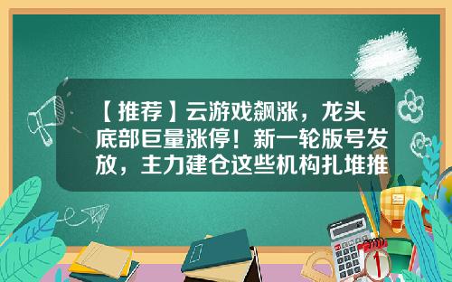 【推荐】云游戏飙涨，龙头底部巨量涨停！新一轮版号发放，主力建仓这些机构扎堆推荐股-资讯股票网站