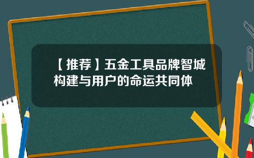 【推荐】五金工具品牌智城构建与用户的命运共同体
