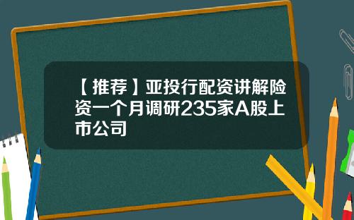 【推荐】亚投行配资讲解险资一个月调研235家A股上市公司