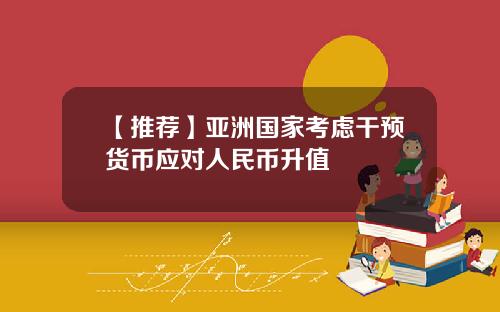 【推荐】亚洲国家考虑干预货币应对人民币升值