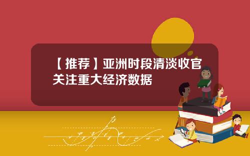 【推荐】亚洲时段清淡收官关注重大经济数据